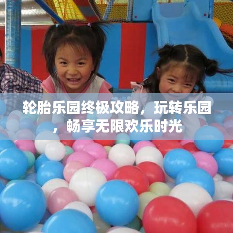 轮胎乐园终极攻略，玩转乐园，畅享无限欢乐时光
