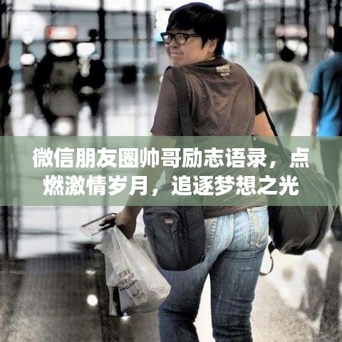 微信朋友圈帅哥励志语录，点燃激情岁月，追逐梦想之光