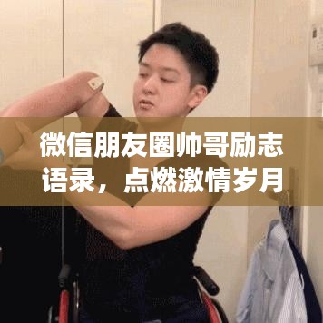 微信朋友圈帅哥励志语录,点燃激情岁月,追逐梦想之光