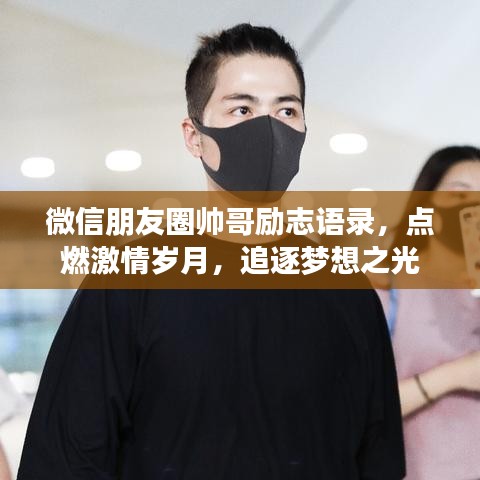 微信朋友圈帅哥励志语录,点燃激情岁月,追逐梦想之光