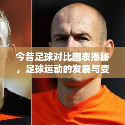 今昔足球对比图表揭秘，足球运动的发展与变迁探寻