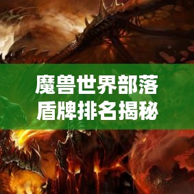 魔兽世界部落盾牌排名揭秘，顶尖盾牌历史大盘点！