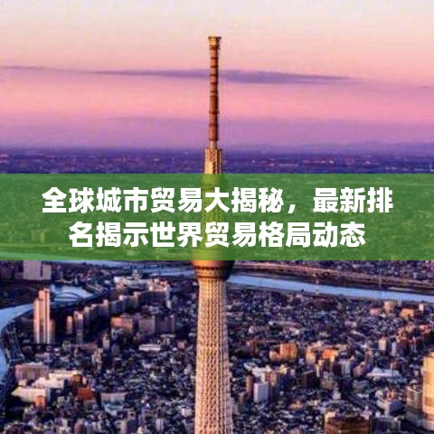 全球城市贸易大揭秘,最新排名揭示世界贸易格局动态
