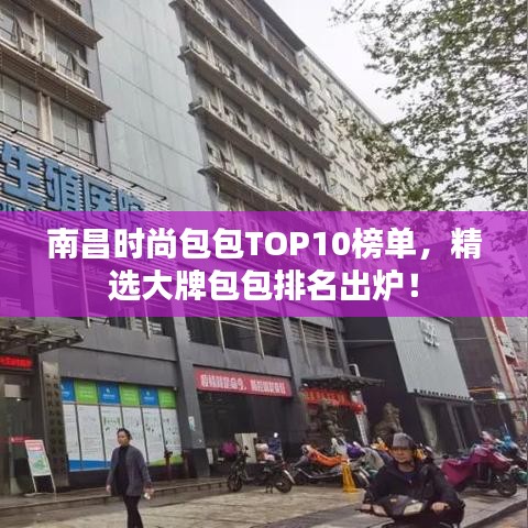 南昌时尚包包TOP10榜单，精选大牌包包排名出炉！