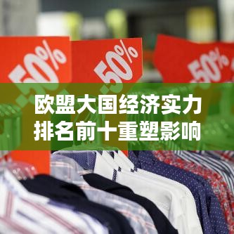 欧盟大国经济实力排名前十重塑影响力榜单揭晓！