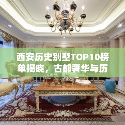 西安历史别墅TOP10榜单揭晓，古都奢华与历史印记的深度探寻