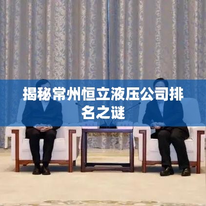 揭秘常州恒立液压公司排名之谜