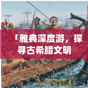 「雅典深度游，探寻古希腊文明的摇篮，必看的旅游攻略视频」