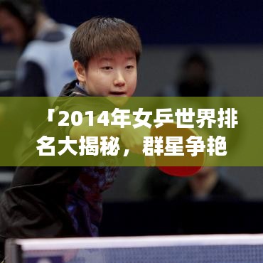 「2014年女乒世界排名大揭秘，群星争艳，谁将成为领袖？」