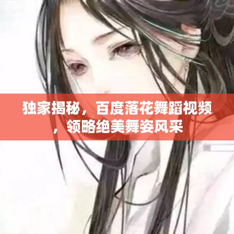 独家揭秘，百度落花舞蹈视频，领略绝美舞姿风采