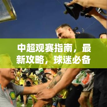 中超观赛指南，最新攻略，球迷必备！