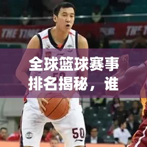 全球篮球赛事排名揭秘，谁将成为赛场霸主？