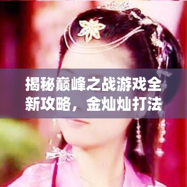 揭秘巅峰之战游戏全新攻略，金灿灿打法技巧助你成为战场霸主！