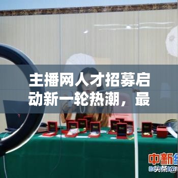主播网人才招募启动新一轮热潮，最新招聘信息发布！
