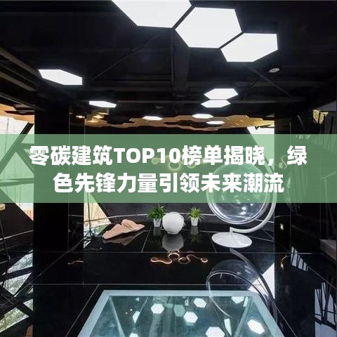 零碳建筑TOP10榜单揭晓,绿色先锋力量引领未来潮流