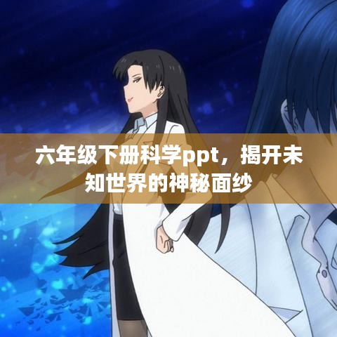 六年级下册科学ppt，揭开未知世界的神秘面纱