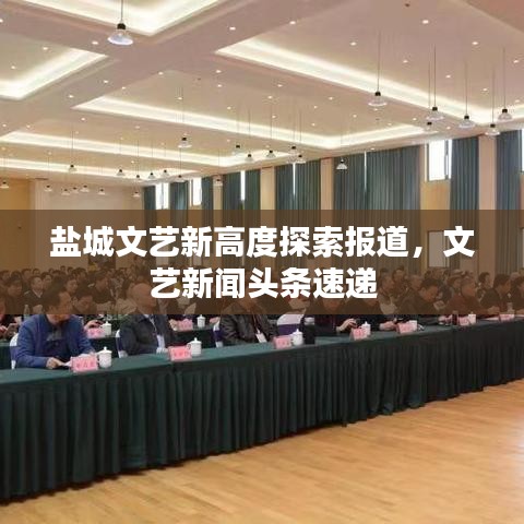盐城文艺新高度探索报道，文艺新闻头条速递