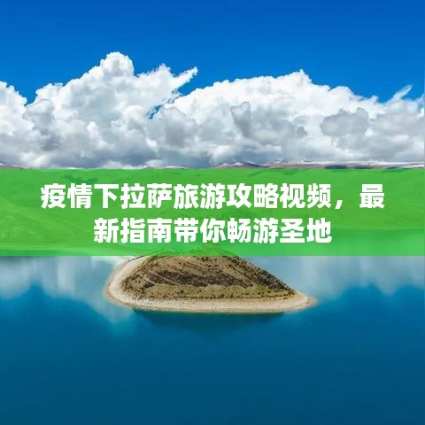 疫情下拉萨旅游攻略视频，最新指南带你畅游圣地