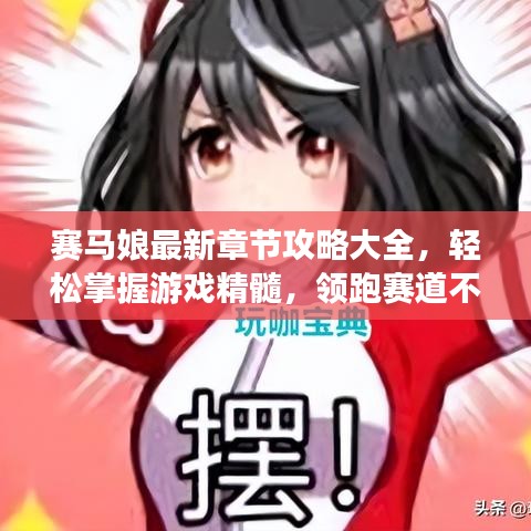 赛马娘最新章节攻略大全，轻松掌握游戏精髓，领跑赛道不是梦！