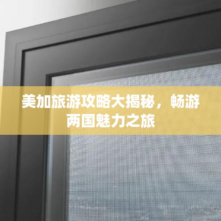 美加旅游攻略大揭秘，畅游两国魅力之旅