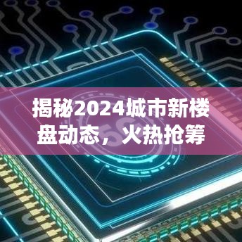 揭秘2024城市新楼盘动态,火热抢筹,惊喜连连!