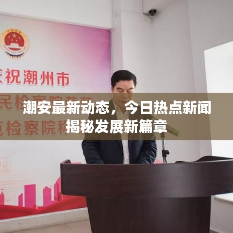 潮安最新动态，今日热点新闻揭秘发展新篇章