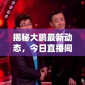 揭秘大鹏最新动态，今日直播间独家爆料