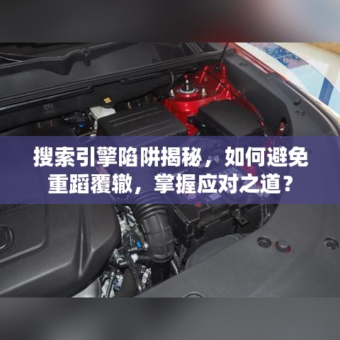 搜索引擎陷阱揭秘，如何避免重蹈覆辙，掌握应对之道？