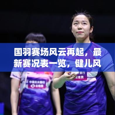 国羽赛场风云再起,最新赛况表一览,健儿风采展现眼前!