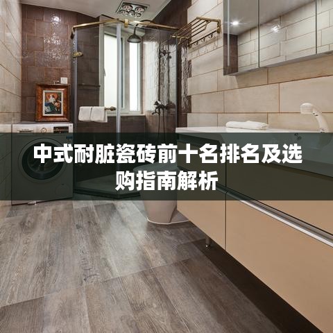 中式耐脏瓷砖前十名排名及选购指南解析