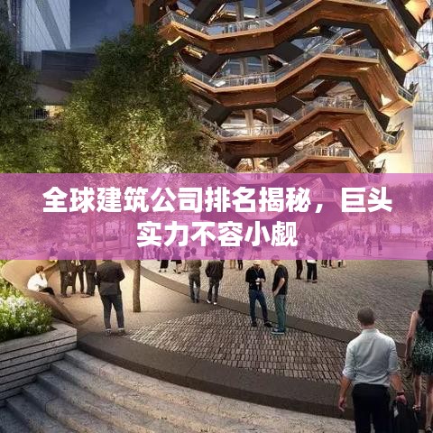 全球建筑公司排名揭秘，巨头实力不容小觑