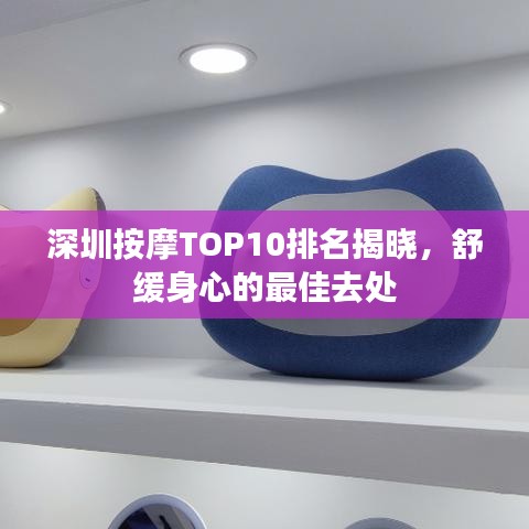 深圳按摩TOP10排名揭晓，舒缓身心的最佳去处