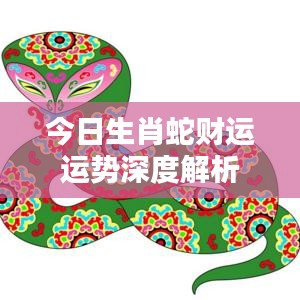 今日生肖蛇财运运势深度解析