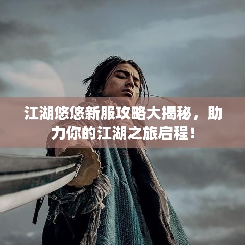 江湖悠悠新服攻略大揭秘，助力你的江湖之旅启程！