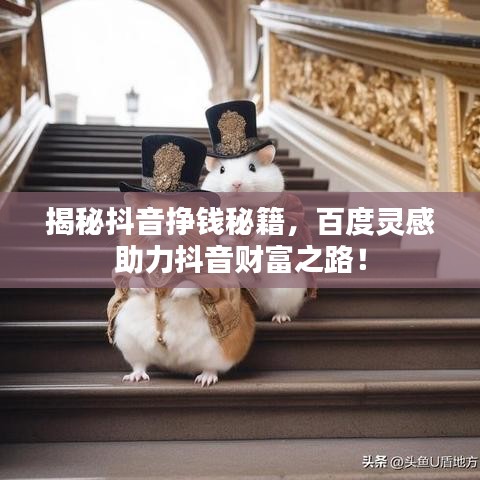 揭秘抖音挣钱秘籍，百度灵感助力抖音财富之路！