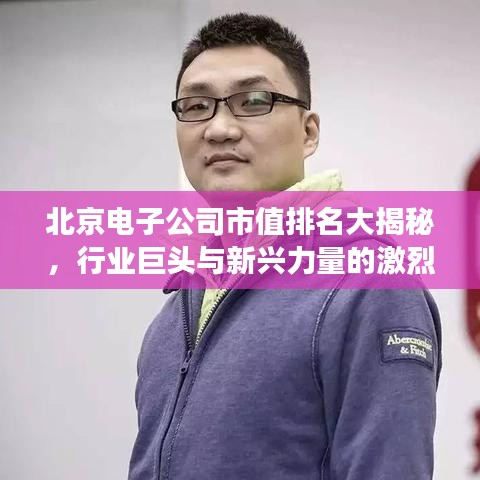 北京电子公司市值排名大揭秘，行业巨头与新兴力量的激烈角逐