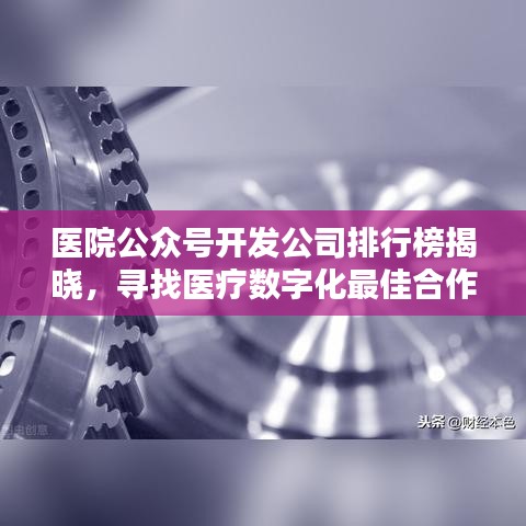 医院公众号开发公司排行榜揭晓，寻找医疗数字化最佳合作伙伴
