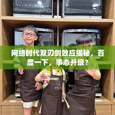 网络时代双刃剑效应揭秘，百度一下，事态升级？