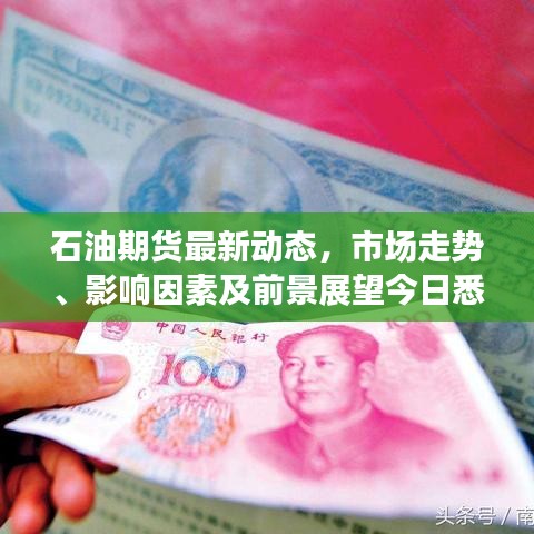 石油期货最新动态，市场走势、影响因素及前景展望今日悉知