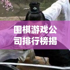围棋游戏公司排行榜揭晓，探索围棋产业的领军力量
