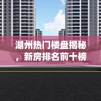 湖州热门楼盘揭秘，新房排名前十榜单解读