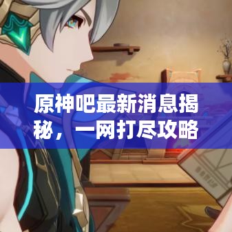 原神吧最新消息揭秘，一网打尽攻略！