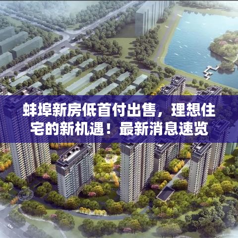 蚌埠新房低首付出售，理想住宅的新机遇！最新消息速览
