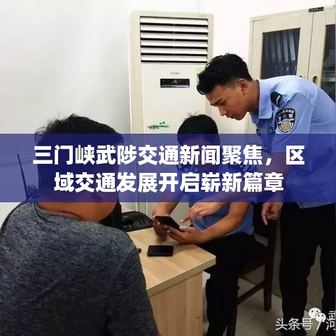 三门峡武陟交通新闻聚焦，区域交通发展开启崭新篇章