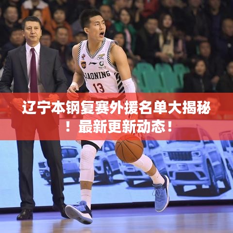 辽宁本钢复赛外援名单大揭秘！最新更新动态！