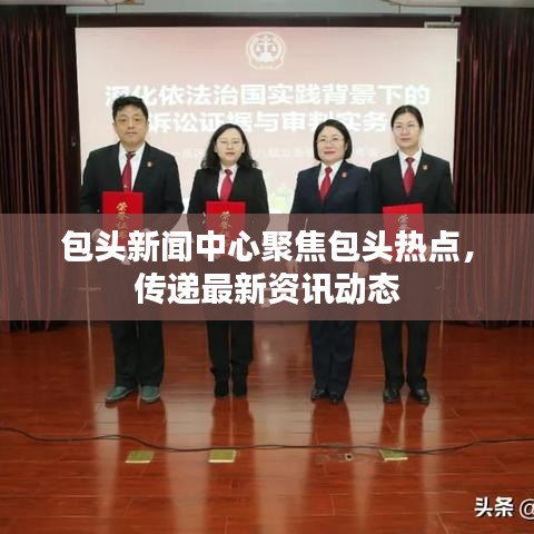 包头新闻中心聚焦包头热点，传递最新资讯动态