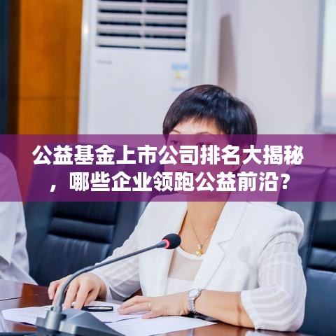 公益基金上市公司排名大揭秘，哪些企业领跑公益前沿？