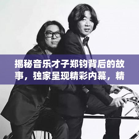 揭秘音乐才子郑钧背后的故事，独家呈现精彩内幕，精美图片大放送！