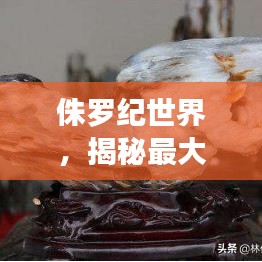 侏罗纪世界，揭秘最大植物的震撼排名！