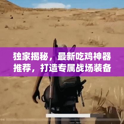 独家揭秘，最新吃鸡神器推荐，打造专属战场装备利器！